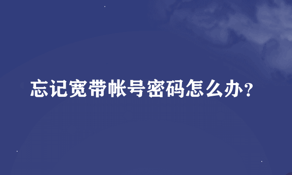 忘记宽带帐号密码怎么办？