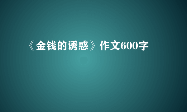 《金钱的诱惑》作文600字