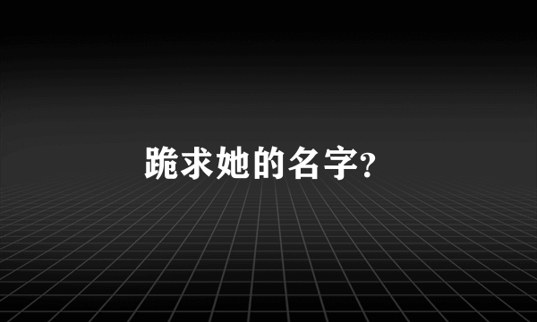 跪求她的名字？