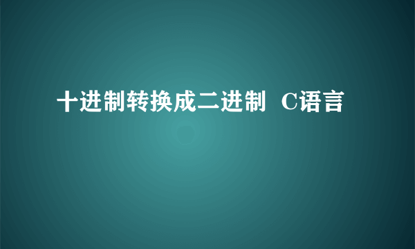 十进制转换成二进制  C语言