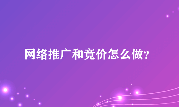 网络推广和竞价怎么做？