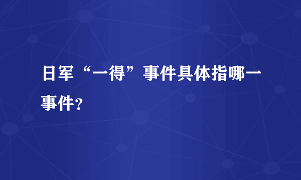 日军“一得”事件具体指哪一事件？