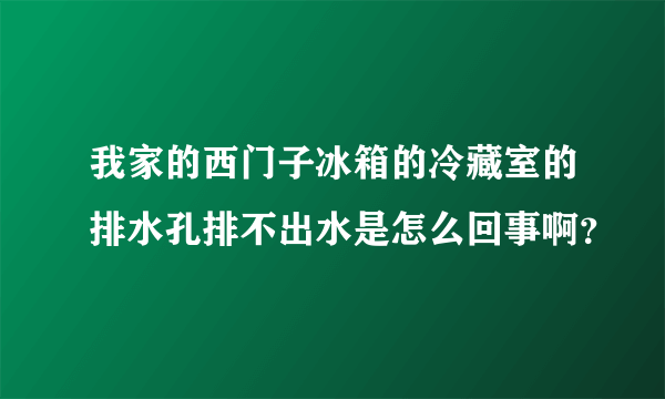 我家的西门子冰箱的冷藏室的排水孔排不出水是怎么回事啊？