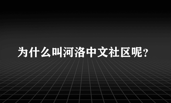 为什么叫河洛中文社区呢？