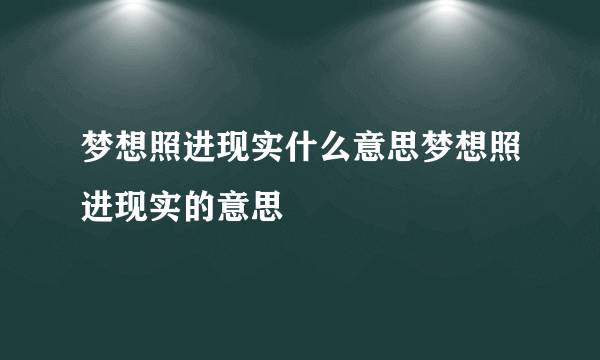 梦想照进现实什么意思梦想照进现实的意思