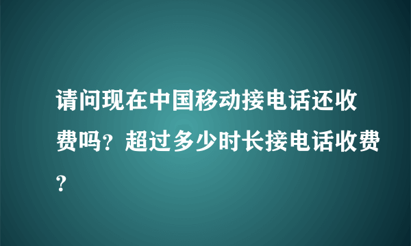 请问现在中国移动接电话还收费吗？超过多少时长接电话收费？