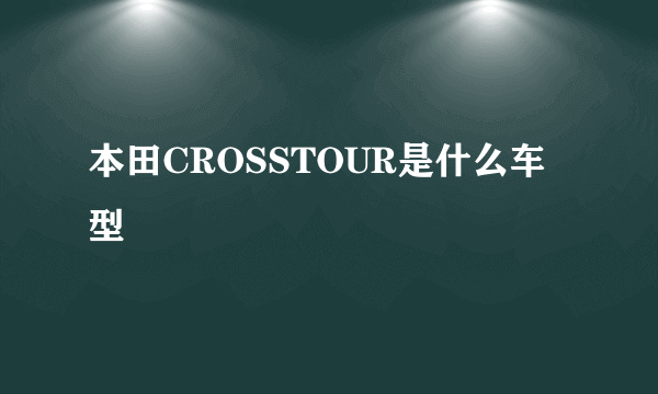 本田CROSSTOUR是什么车型