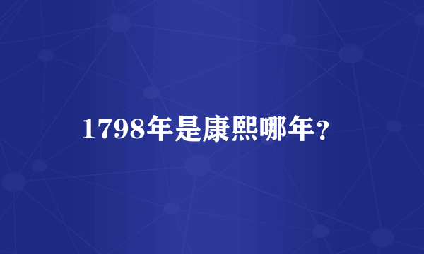 1798年是康熙哪年？