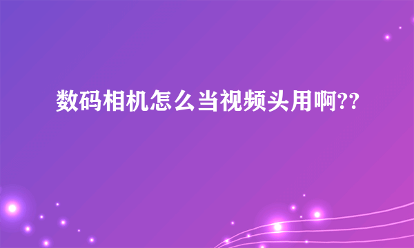 数码相机怎么当视频头用啊??