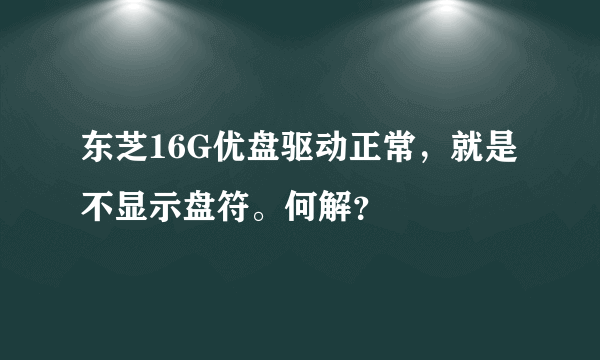 东芝16G优盘驱动正常，就是不显示盘符。何解？