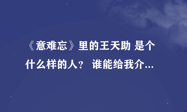 《意难忘》里的王天助 是个什么样的人？ 谁能给我介绍一下?最好介绍一下性格！