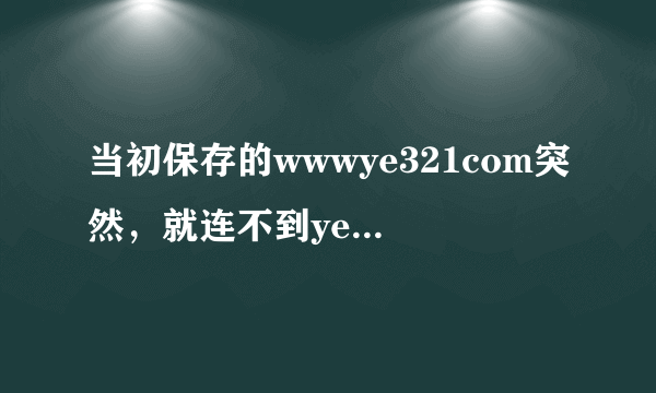 当初保存的wwwye321com突然，就连不到ye321播放的com界面了