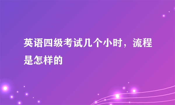 英语四级考试几个小时，流程是怎样的