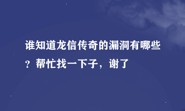 谁知道龙信传奇的漏洞有哪些？帮忙找一下子，谢了