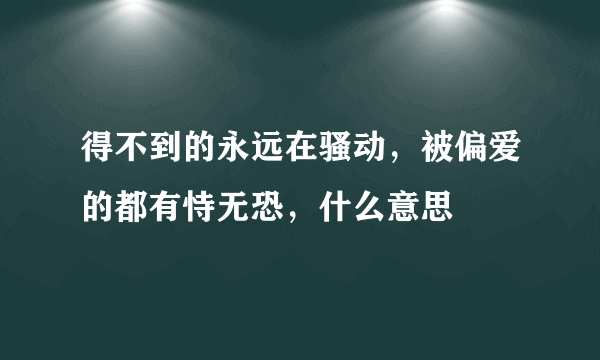 得不到的永远在骚动，被偏爱的都有恃无恐，什么意思