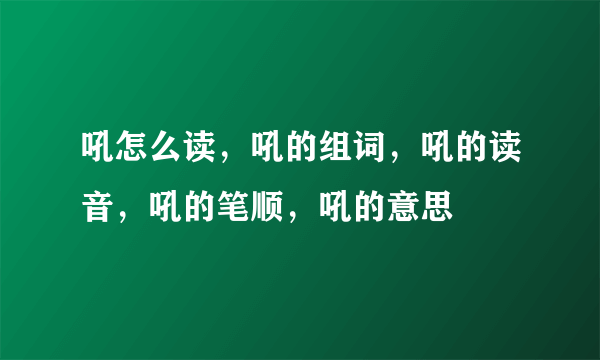 吼怎么读，吼的组词，吼的读音，吼的笔顺，吼的意思