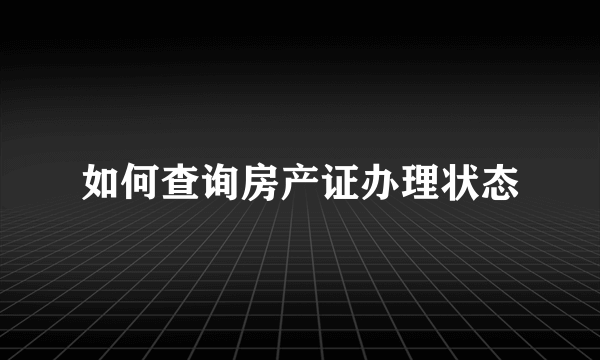 如何查询房产证办理状态