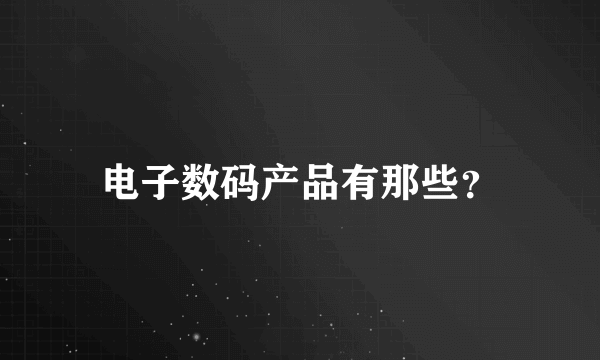 电子数码产品有那些？