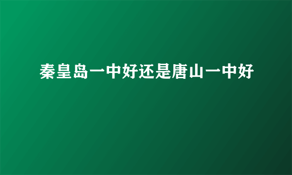 秦皇岛一中好还是唐山一中好