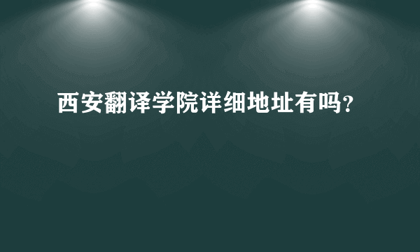 西安翻译学院详细地址有吗？