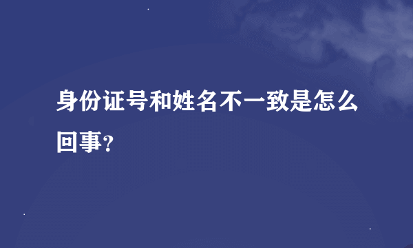 身份证号和姓名不一致是怎么回事？