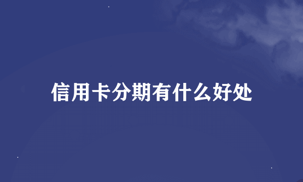 信用卡分期有什么好处