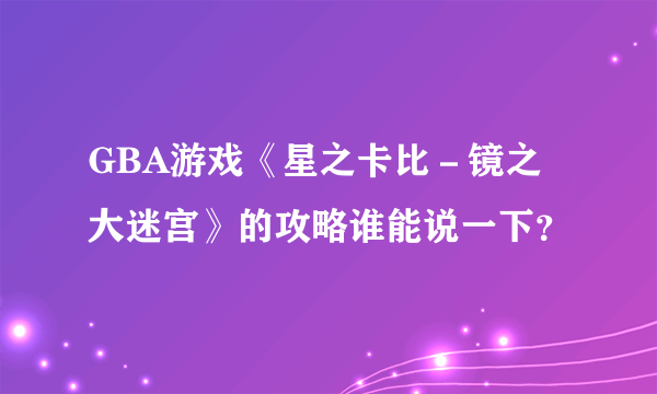 GBA游戏《星之卡比－镜之大迷宫》的攻略谁能说一下？