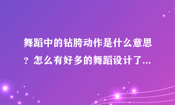 舞蹈中的钻胯动作是什么意思？怎么有好多的舞蹈设计了这个动作？