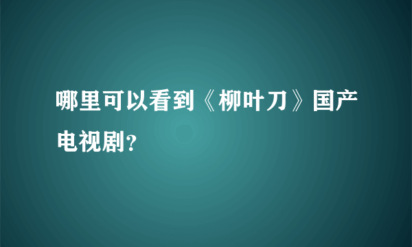 哪里可以看到《柳叶刀》国产电视剧？