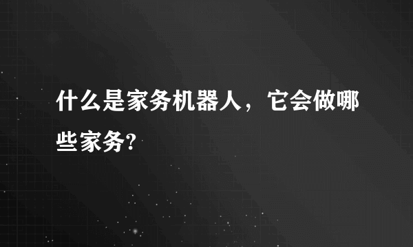 什么是家务机器人，它会做哪些家务?