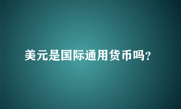 美元是国际通用货币吗？