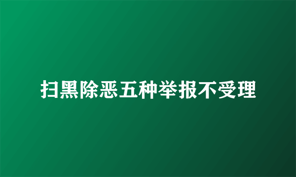 扫黑除恶五种举报不受理