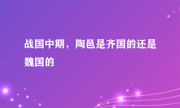 战国中期，陶邑是齐国的还是魏国的