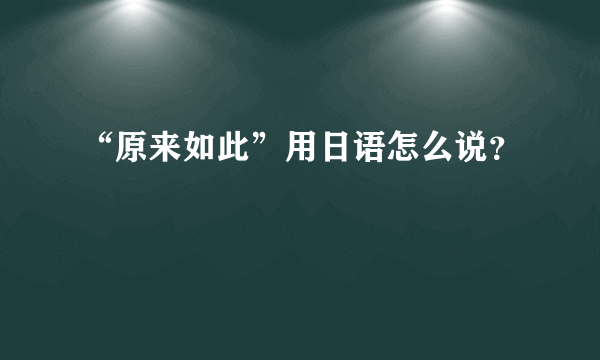 “原来如此”用日语怎么说？