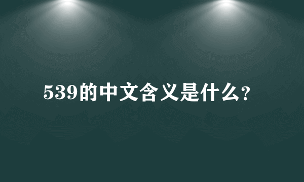 539的中文含义是什么？