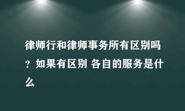 律师行和律师事务所有区别吗？如果有区别 各自的服务是什么