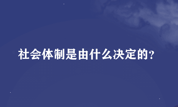 社会体制是由什么决定的？