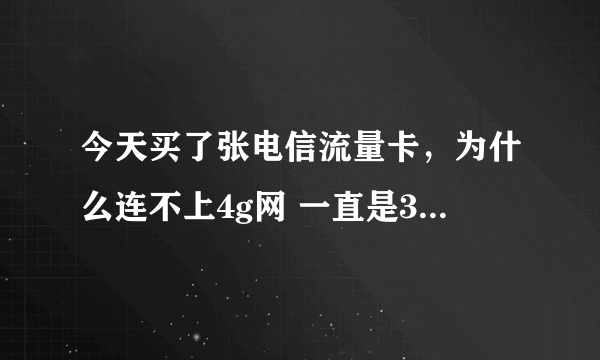 今天买了张电信流量卡，为什么连不上4g网 一直是3g网络，