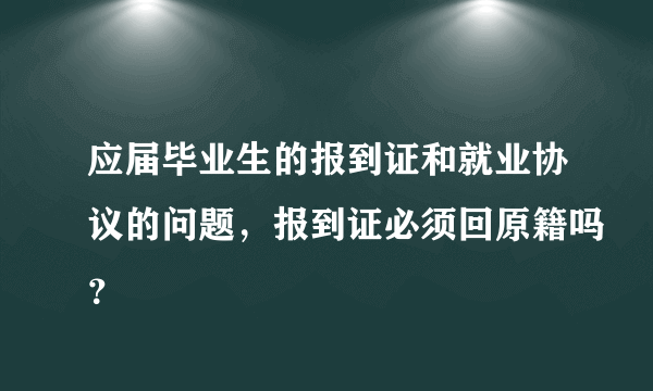 应届毕业生的报到证和就业协议的问题，报到证必须回原籍吗？