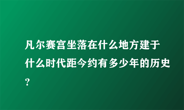 凡尔赛宫坐落在什么地方建于什么时代距今约有多少年的历史？