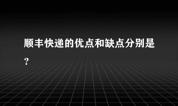 顺丰快递的优点和缺点分别是？