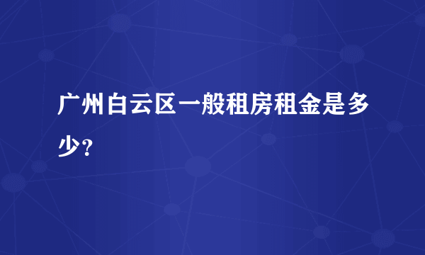 广州白云区一般租房租金是多少？