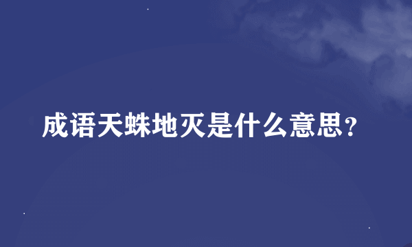 成语天蛛地灭是什么意思？