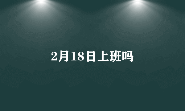 2月18日上班吗