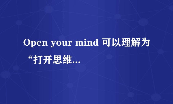 Open your mind 可以理解为“打开思维（思路）”的意思吗？