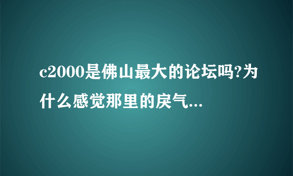 c2000是佛山最大的论坛吗?为什么感觉那里的戾气好重负能量也很多