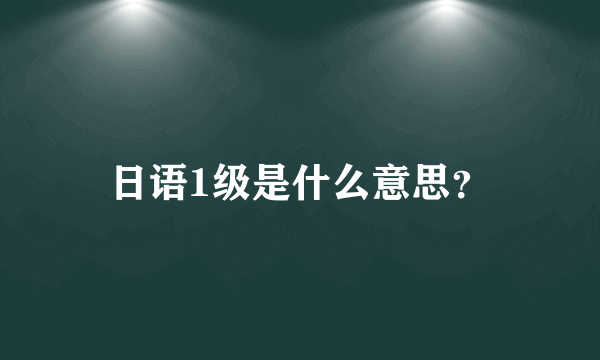 日语1级是什么意思？