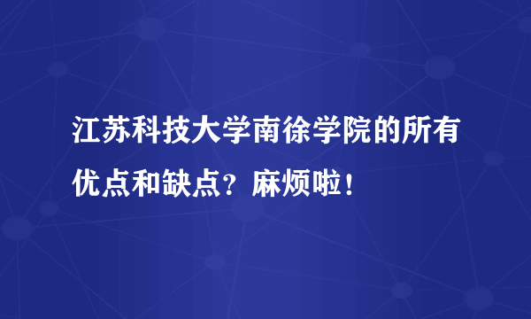 江苏科技大学南徐学院的所有优点和缺点？麻烦啦！