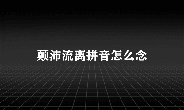 颠沛流离拼音怎么念