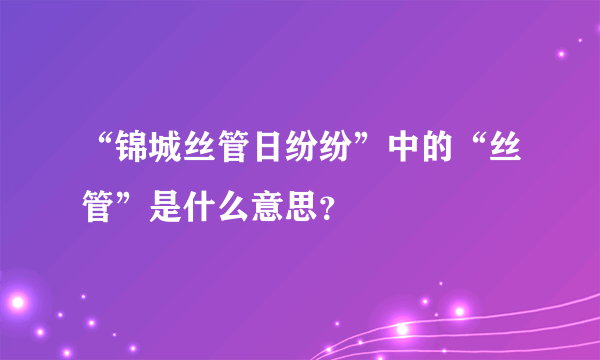 “锦城丝管日纷纷”中的“丝管”是什么意思？